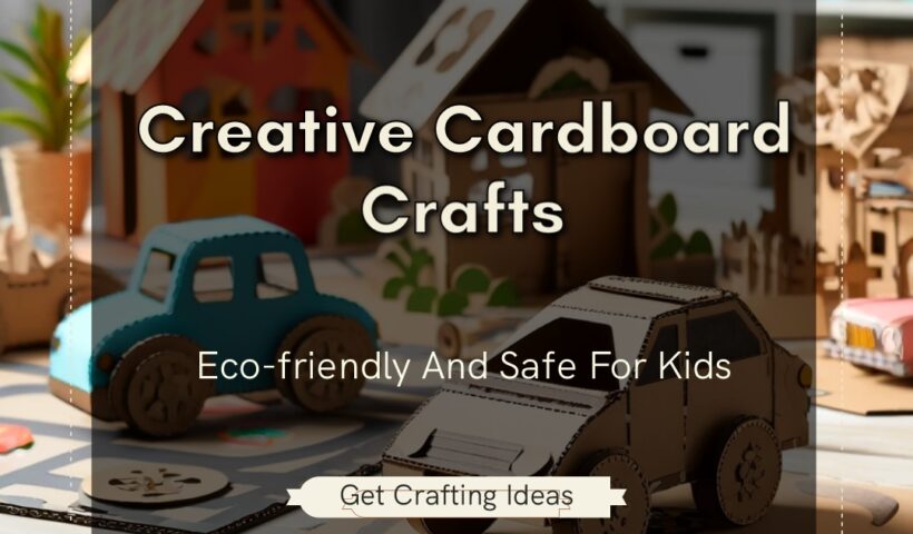 Cardboard Crafts for Kids: Fun and Creative Projects