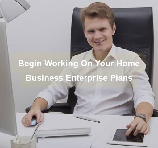 Begin Working On Your Home Business Enterprise Plans - work-from-home