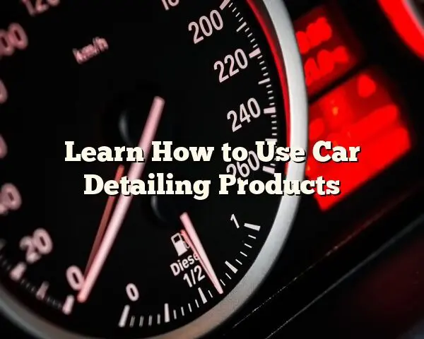 Learn How to Use Car Detailing Products