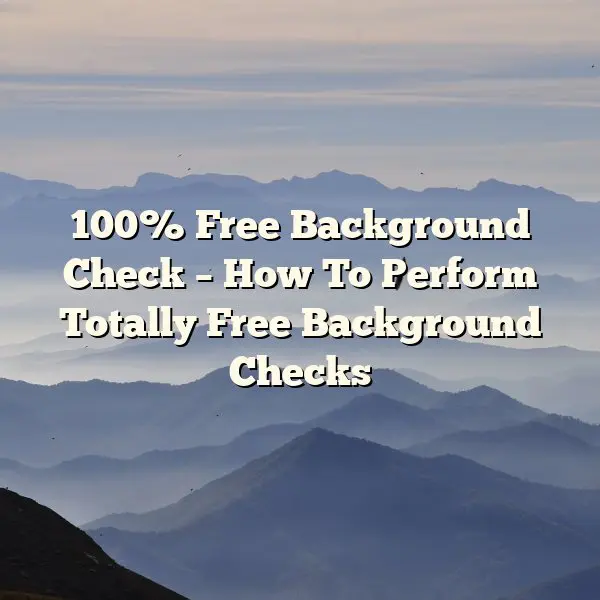 100% Free Background Check – How To Perform Totally Free Background Checks