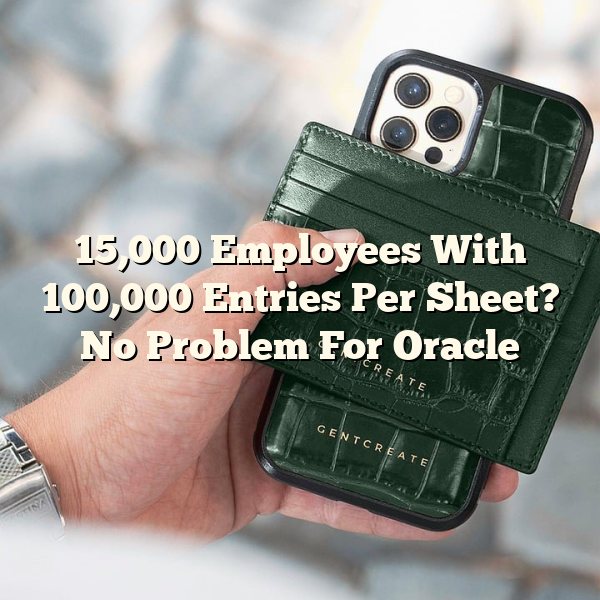 15,000 Employees With 100,000 Entries Per Sheet? No Problem For Oracle