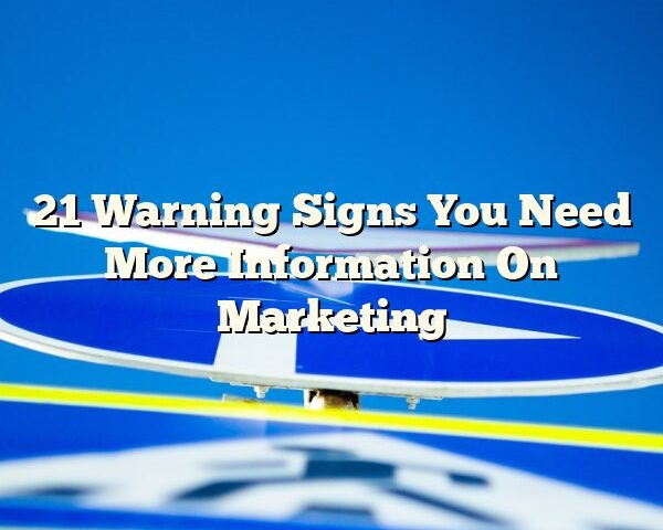 21 Warning Signs You Need More Information On Marketing