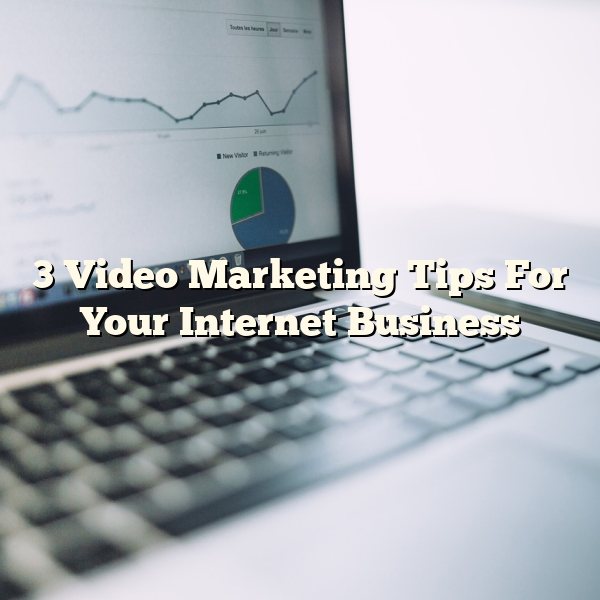 3 Video Marketing Tips For Your Internet Business