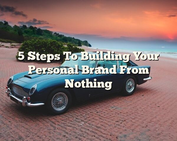 5 Steps To Building Your Personal Brand From Nothing