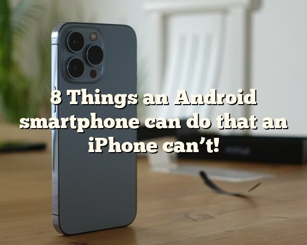 8 Things an Android smartphone can do that an iPhone can’t!