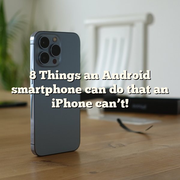 8 Things an Android smartphone can do that an iPhone can’t!