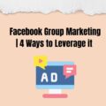 Facebook Group Marketing | How to Leverage it for Your Business