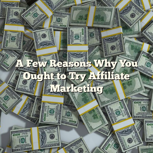 A Few Reasons Why You Ought to Try Affiliate Marketing