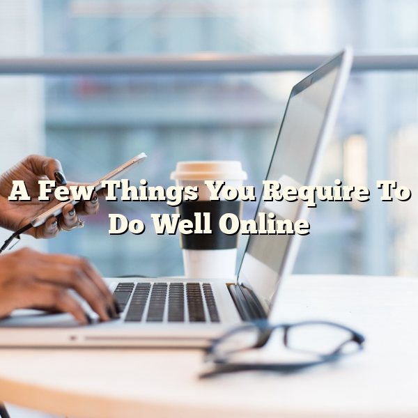 A Few Things You Require To Do Well Online