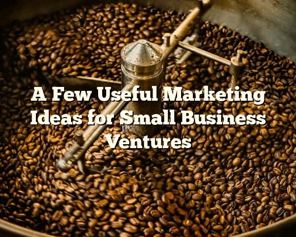 A Few Useful Marketing Ideas for Small Business Ventures