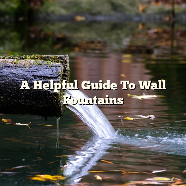 A Helpful Guide To Wall Fountains