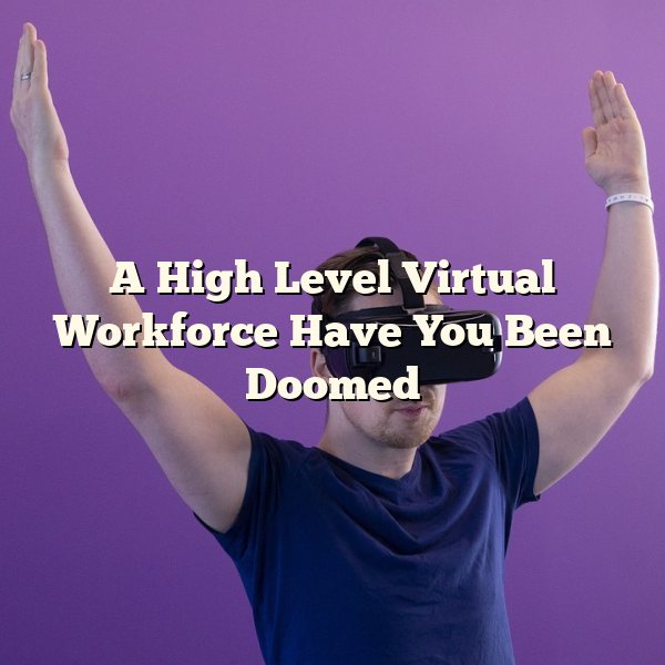 A High Level Virtual Workforce Have You Been Doomed