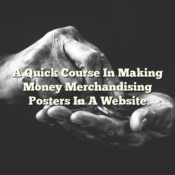 A Quick Course In Making Money Merchandising Posters In A Website