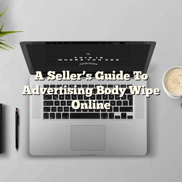 A Seller’s Guide To Advertising Body Wipe Online