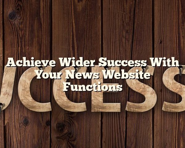 Achieve Wider Success With Your News Website Functions