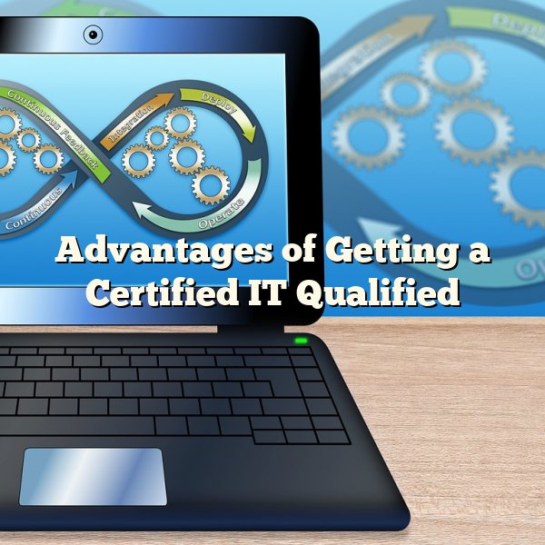 Advantages of Getting a Certified IT Qualified