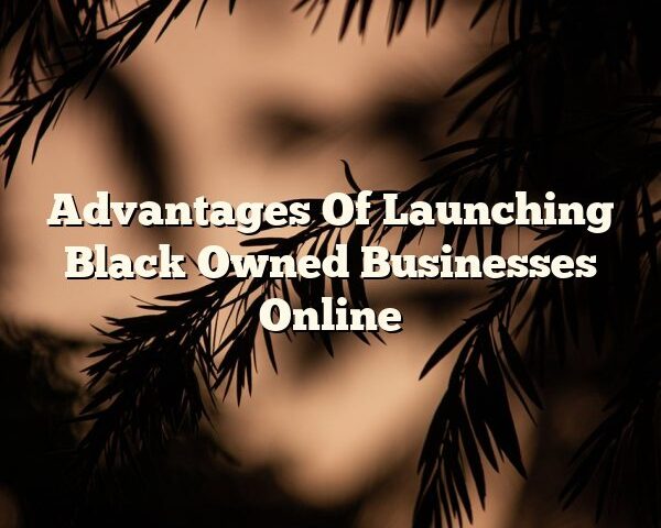 Advantages Of Launching Black Owned Businesses Online