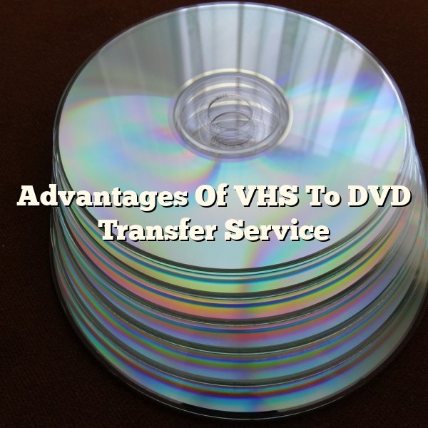 Advantages Of VHS To DVD Transfer Service