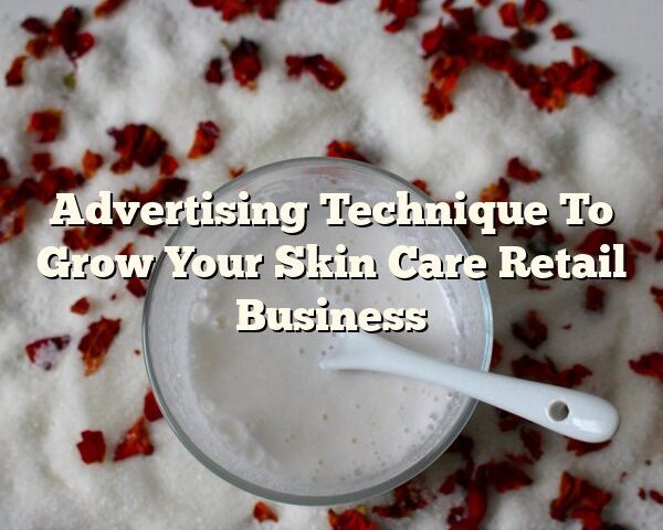 Advertising Technique To Grow Your Skin Care Retail Business