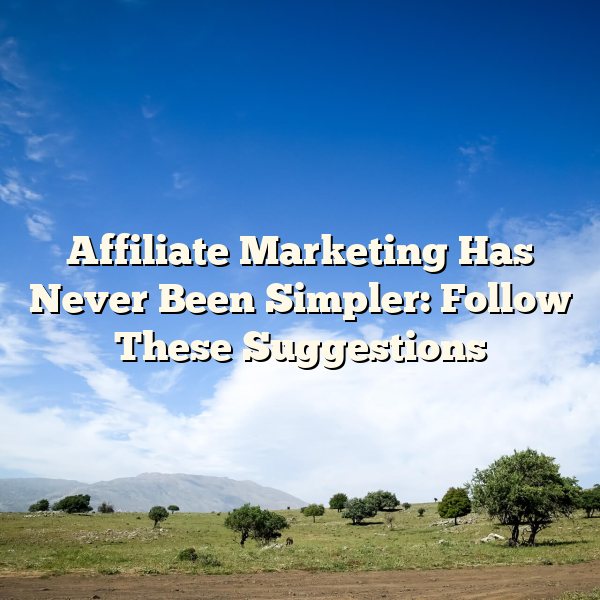 Affiliate Marketing Has Never Been Simpler: Follow These Suggestions