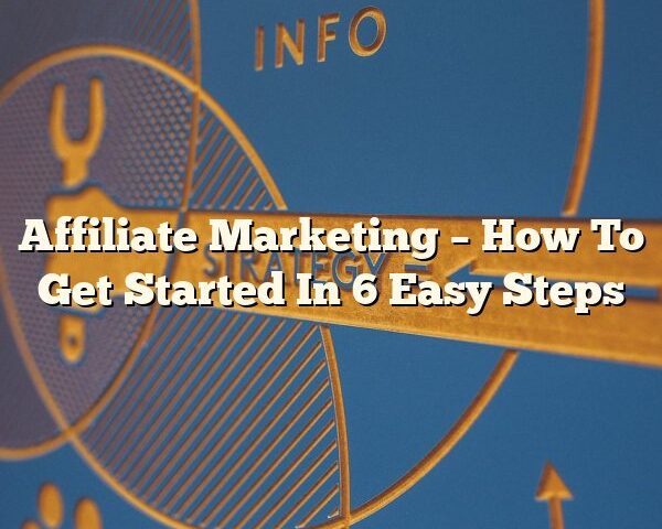 Affiliate Marketing – How To Get Started In 6 Easy Steps