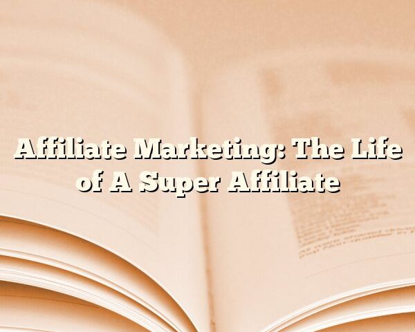 Affiliate Marketing: The Life of A Super Affiliate