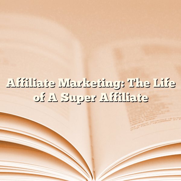 Affiliate Marketing: The Life of A Super Affiliate