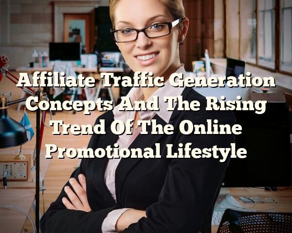 Affiliate Traffic Generation Concepts And The Rising Trend Of The Online Promotional Lifestyle