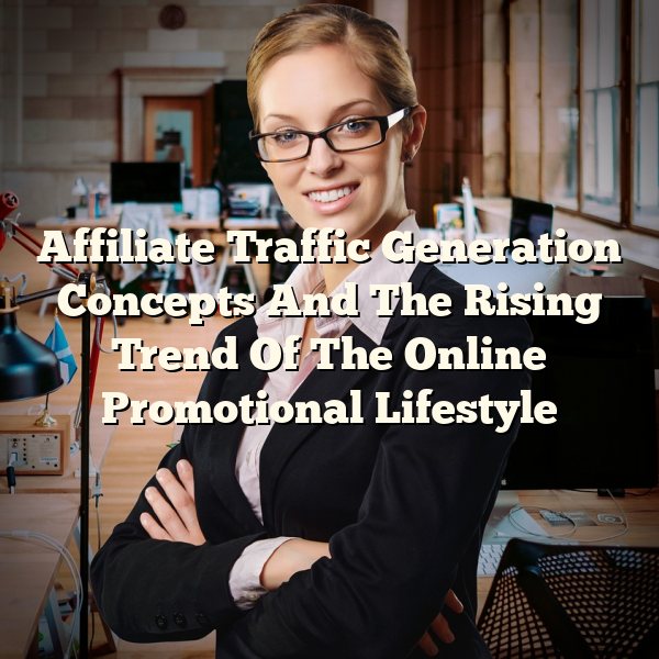 Affiliate Traffic Generation Concepts And The Rising Trend Of The Online Promotional Lifestyle