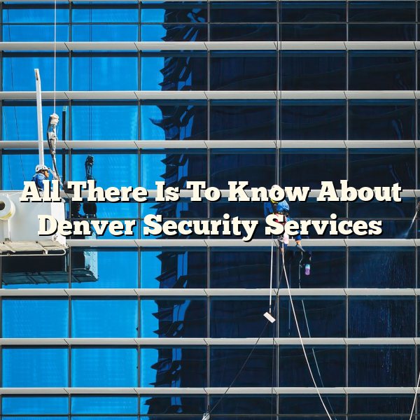 All There Is To Know About Denver Security Services