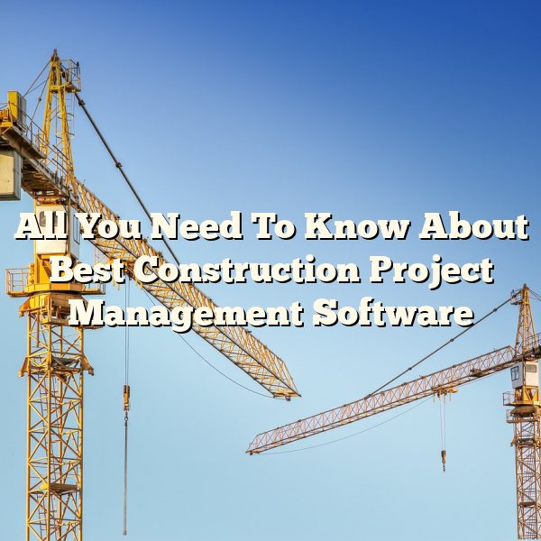 All You Need To Know About Best Construction Project Management Software