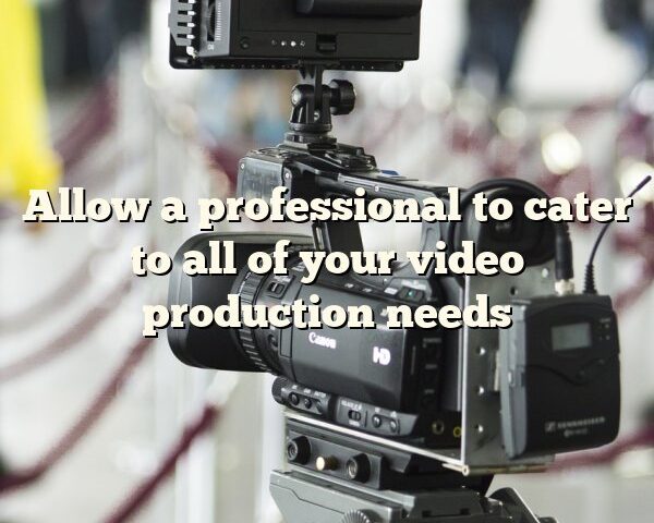 Allow a professional to cater to all of your video production needs