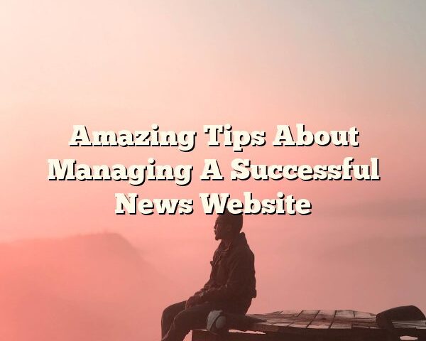 Amazing Tips About Managing A Successful News Website