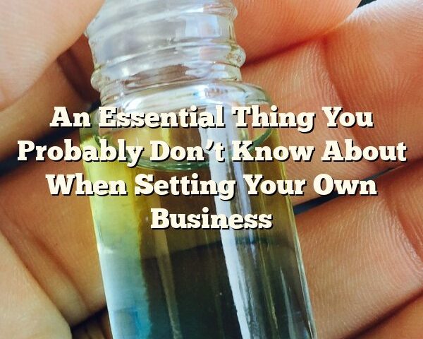 An Essential Thing You Probably Don’t Know About When Setting Your Own Business