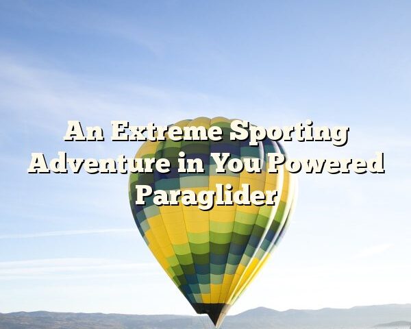 An Extreme Sporting Adventure in You Powered Paraglider