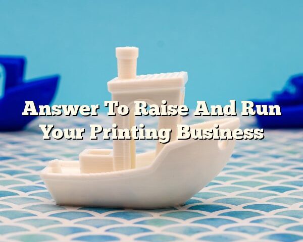 Answer To Raise And Run Your Printing Business