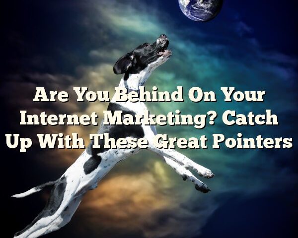 Are You Behind On Your Internet Marketing? Catch Up With These Great Pointers