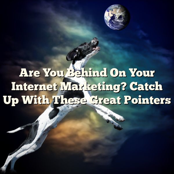 Are You Behind On Your Internet Marketing? Catch Up With These Great Pointers