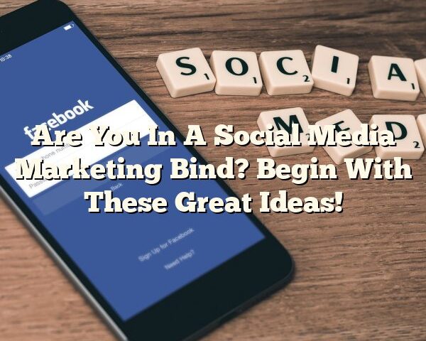 Are You In A Social Media Marketing Bind? Begin With These Great Ideas!