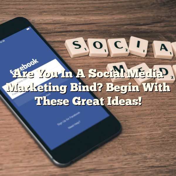 Are You In A Social Media Marketing Bind? Begin With These Great Ideas!