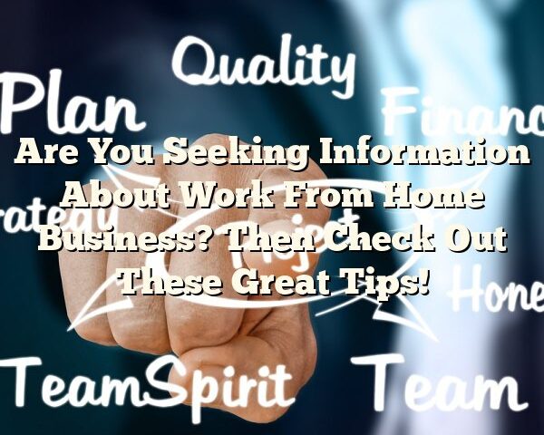 Are You Seeking Information About Work From Home Business? Then Check Out These Great Tips!