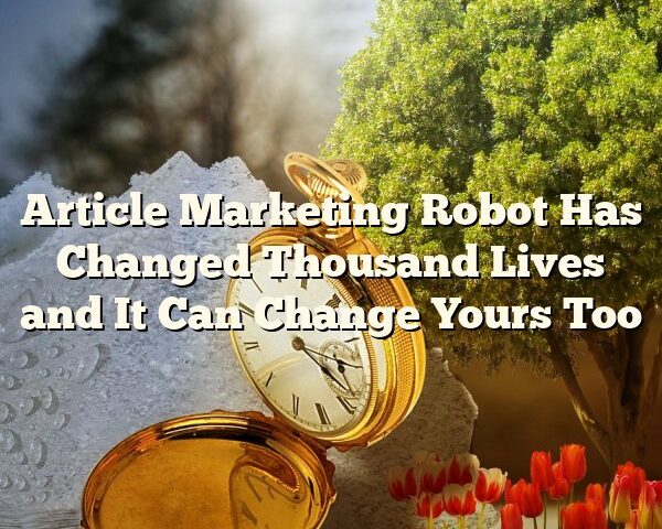 Article Marketing Robot Has Changed Thousand Lives and It Can Change Yours Too