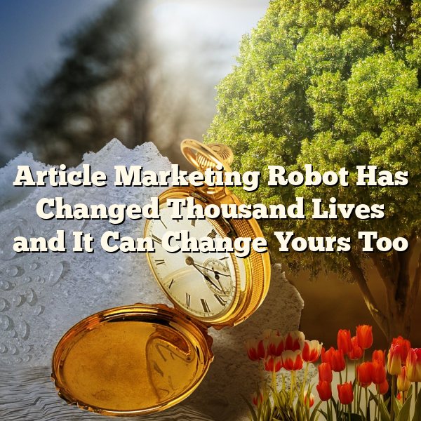 Article Marketing Robot Has Changed Thousand Lives and It Can Change Yours Too