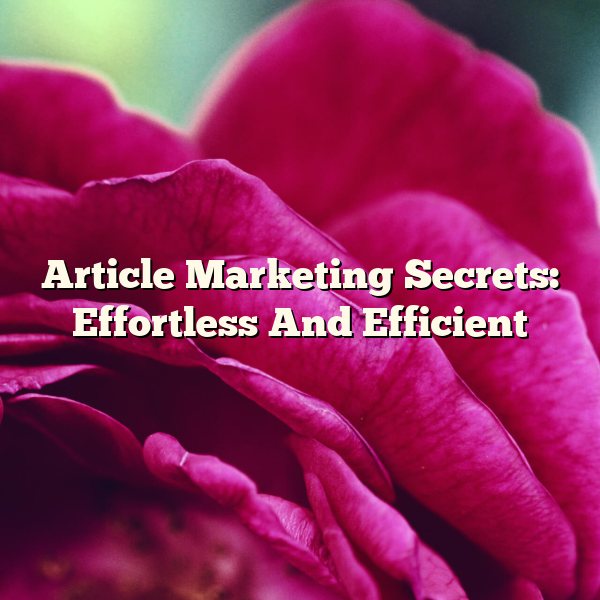 Article Marketing Secrets: Effortless And Efficient