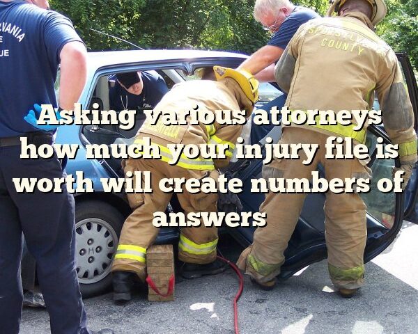 Asking various attorneys how much your injury file is worth will create numbers of answers