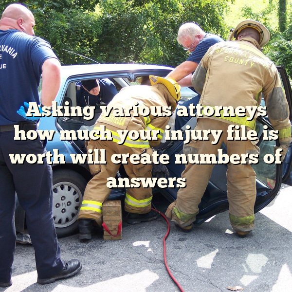 Asking various attorneys how much your injury file is worth will create numbers of answers