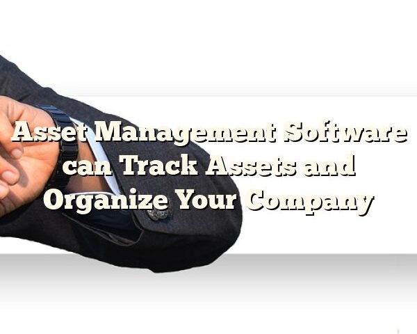 Asset Management Software can Track Assets and Organize Your Company