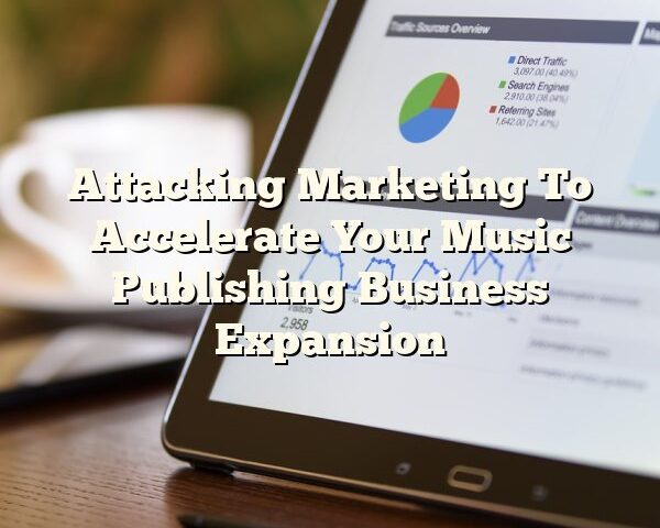 Attacking Marketing To Accelerate Your Music Publishing Business Expansion