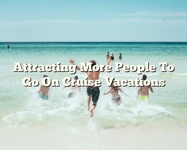 Attracting More People To Go On Cruise Vacations