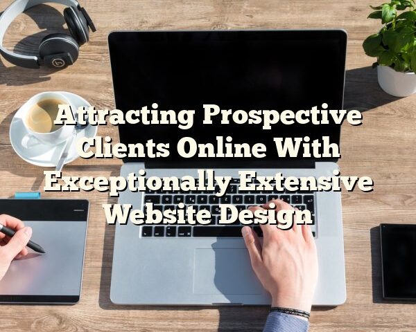 Attracting Prospective Clients Online With Exceptionally Extensive Website Design